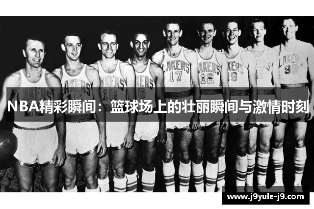 NBA精彩瞬间：篮球场上的壮丽瞬间与激情时刻