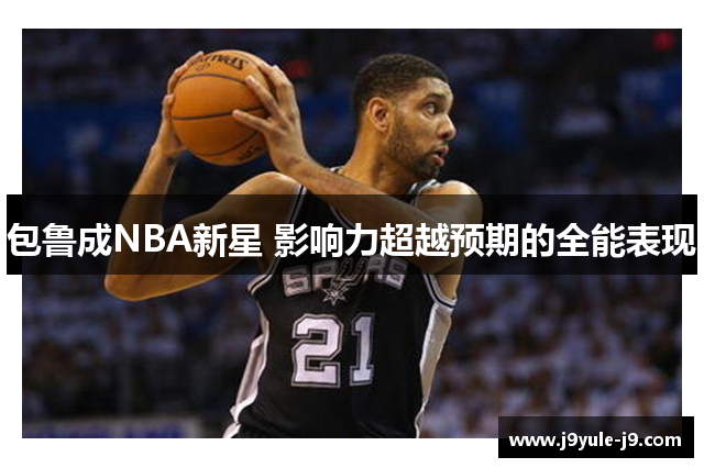 包鲁成NBA新星 影响力超越预期的全能表现