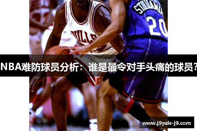 NBA难防球员分析：谁是最令对手头痛的球员？