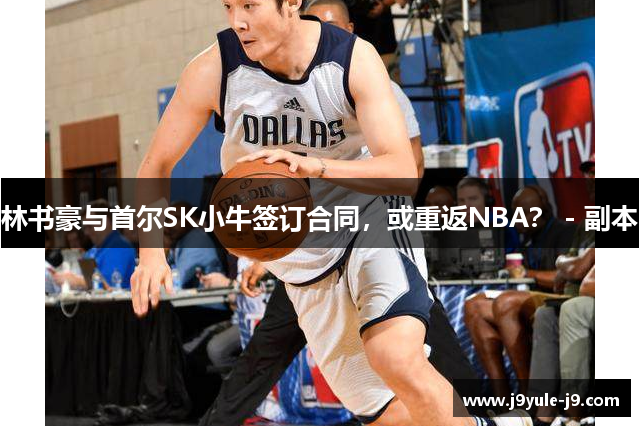 林书豪与首尔SK小牛签订合同，或重返NBA？ - 副本
