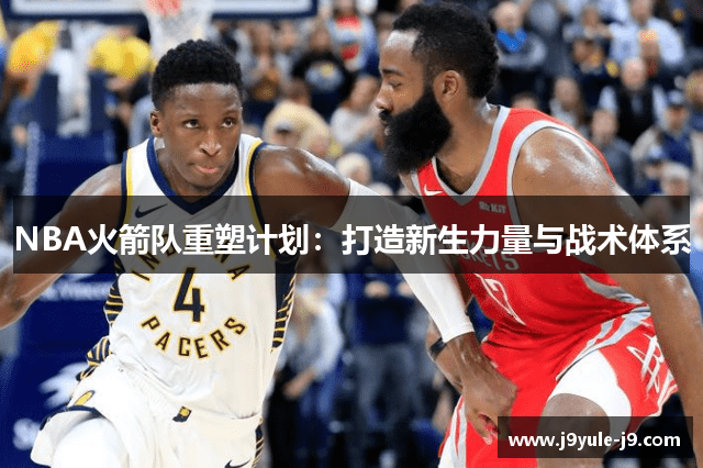NBA火箭队重塑计划：打造新生力量与战术体系