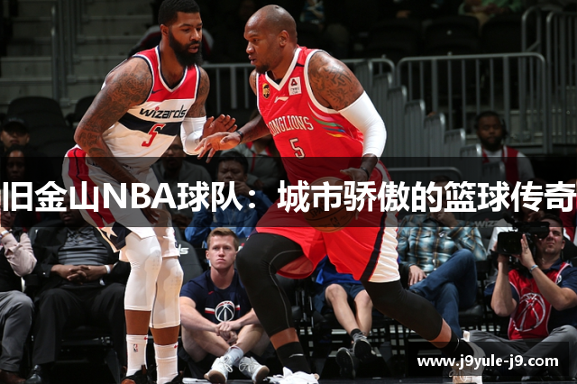 旧金山NBA球队：城市骄傲的篮球传奇