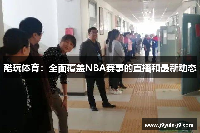 酷玩体育：全面覆盖NBA赛事的直播和最新动态