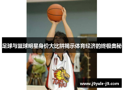 足球与篮球明星身价大比拼揭示体育经济的终极奥秘