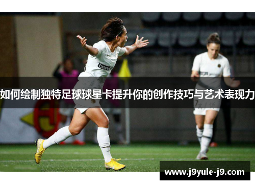 如何绘制独特足球球星卡提升你的创作技巧与艺术表现力