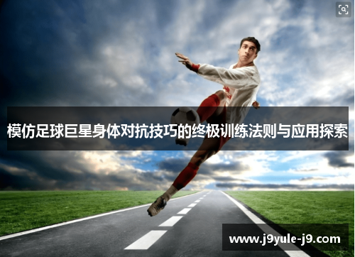 模仿足球巨星身体对抗技巧的终极训练法则与应用探索