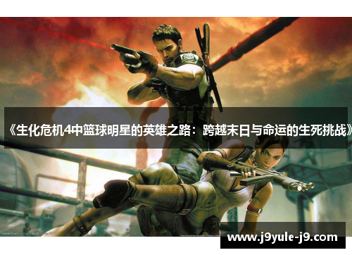 《生化危机4中篮球明星的英雄之路：跨越末日与命运的生死挑战》