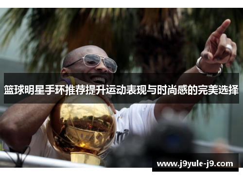 篮球明星手环推荐提升运动表现与时尚感的完美选择