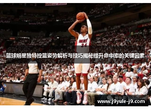 篮球明星独特投篮姿势解析与技巧揭秘提升命中率的关键因素