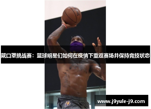 戴口罩挑战赛：篮球明星们如何在疫情下重返赛场并保持竞技状态